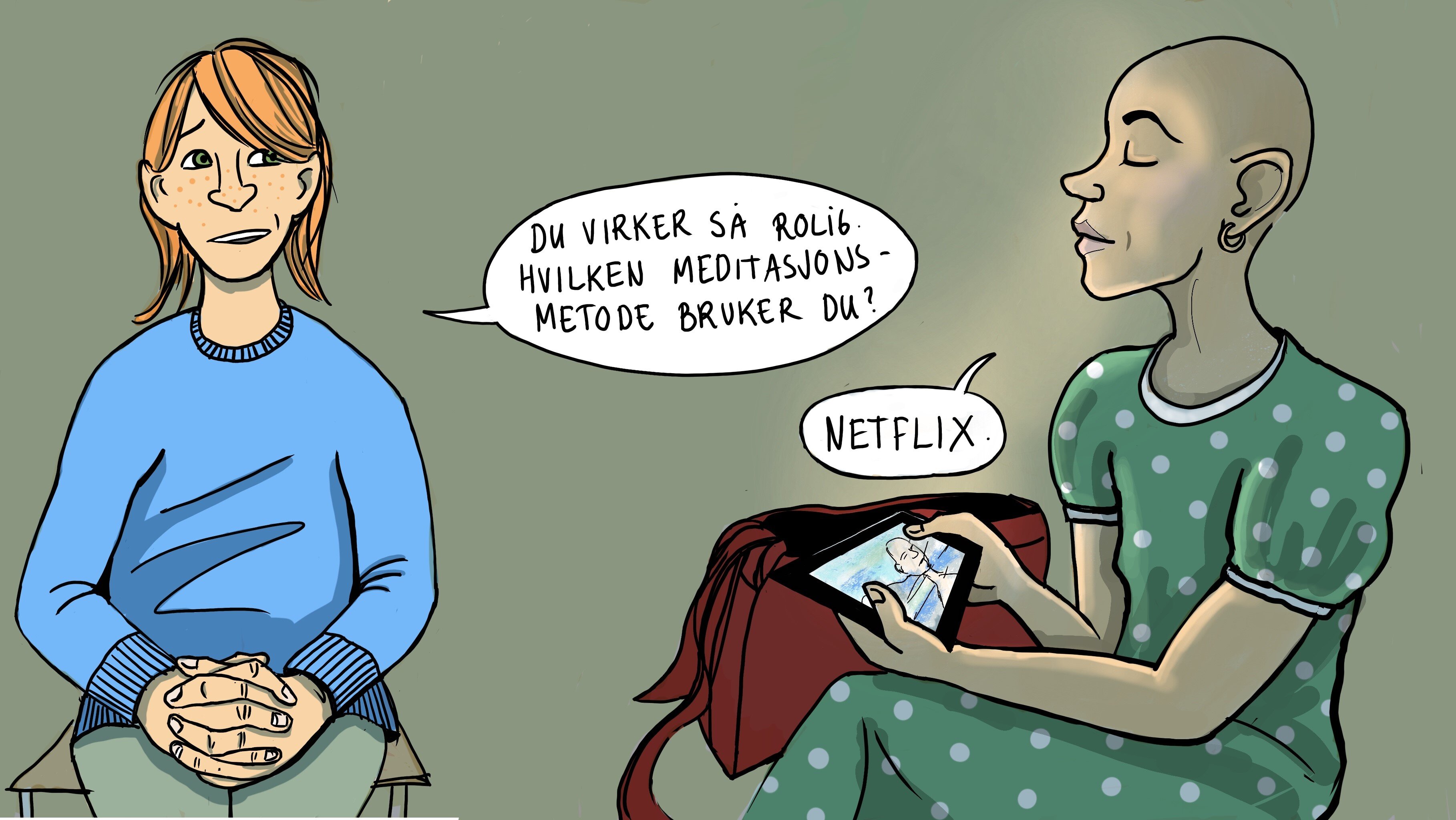 Meditasjon ved brystkreft Illustrasjonen viser en dame som sier til ei som har mistet håret: "Du virker så rolig. Hvilken meditasjonsmetode bruker du?". Hun svarer: "Netflix".